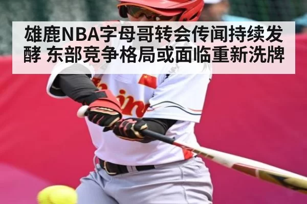 雄鹿NBA字母哥转会传闻持续发酵 东部竞争格局或面临重新洗牌（BOBSPORTS）