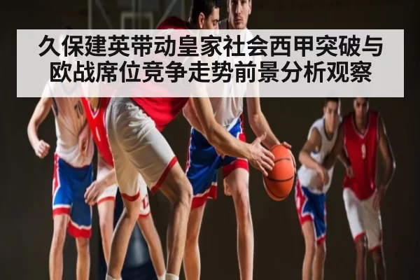 久保建英带动皇家社会西甲突破与欧战席位竞争走势前景分析观察（BOBSPORTS）